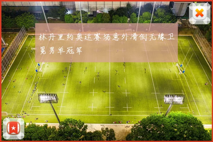 林丹里约奥运赛场意外滑倒无缘卫冕男单冠军