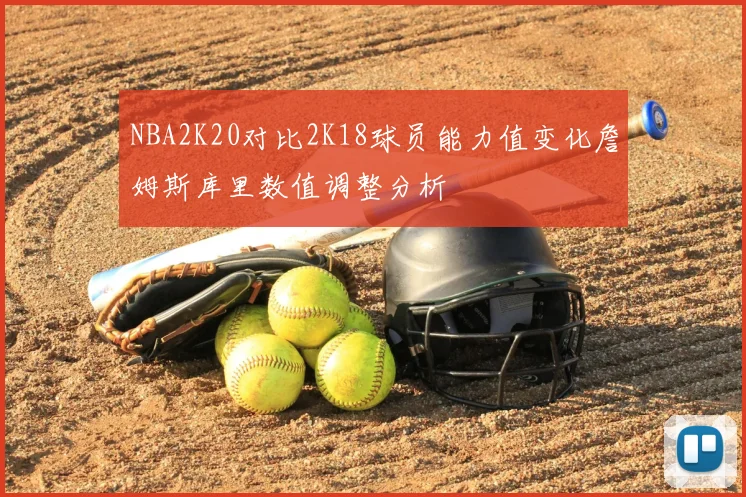 NBA2K20对比2K18球员能力值变化詹姆斯库里数值调整分析