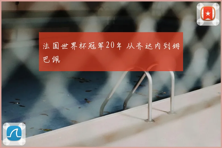 法国世界杯冠军20年 从齐达内到姆巴佩
