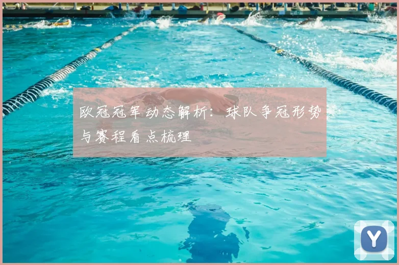 欧冠冠军动态解析:球队争冠形势与赛程看点梳理