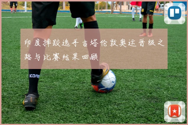 印度摔跤选手吉塔伦敦奥运晋级之路与比赛结果回顾