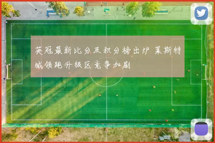 英冠最新比分及积分榜出炉 莱斯特城领跑升级区竞争加剧