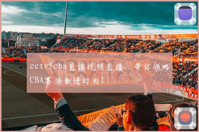 cctv5cba直播视频直播,带你领略CBA赛场激情时刻!