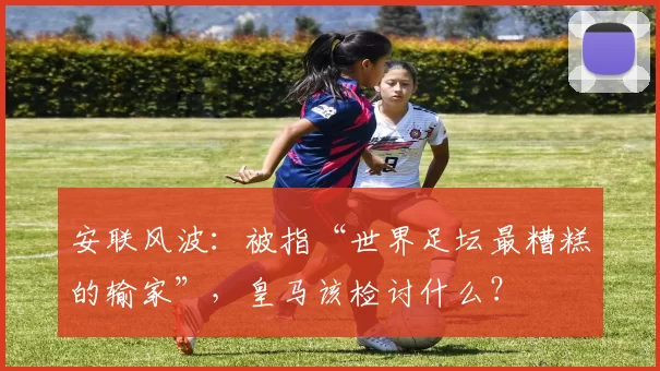 安联风波：被指“世界足坛最糟糕的输家”，皇马该检讨什么？
