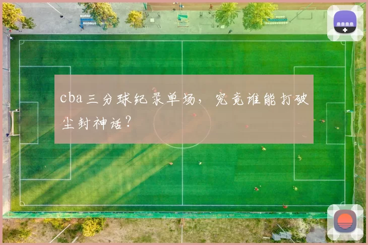 cba三分球纪录单场,究竟谁能打破尘封神话?