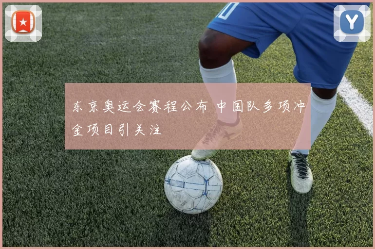 东京奥运会赛程公布 中国队多项冲金项目引关注