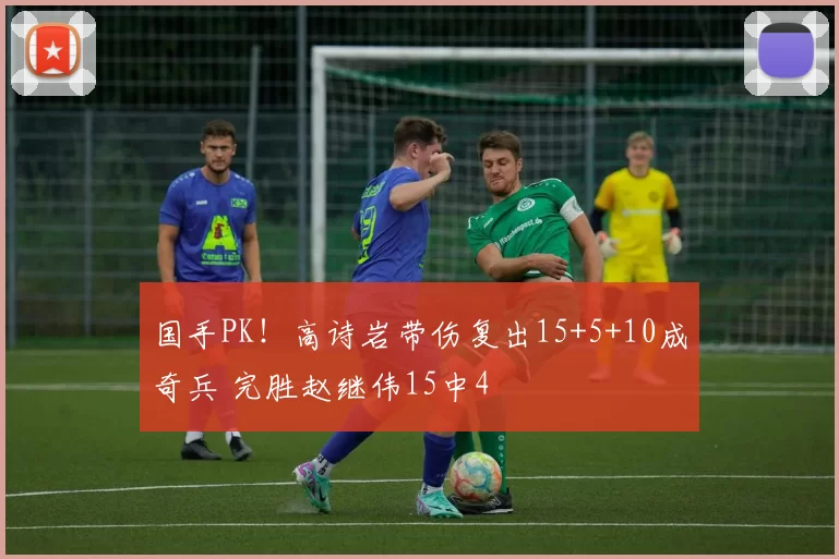 国手PK！高诗岩带伤复出15+5+10成奇兵 完胜赵继伟15中4