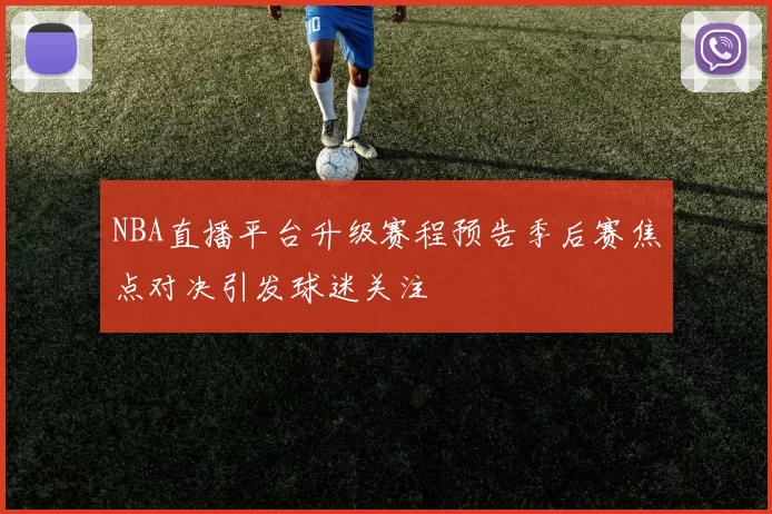 NBA直播平台升级赛程预告季后赛焦点对决引发球迷关注