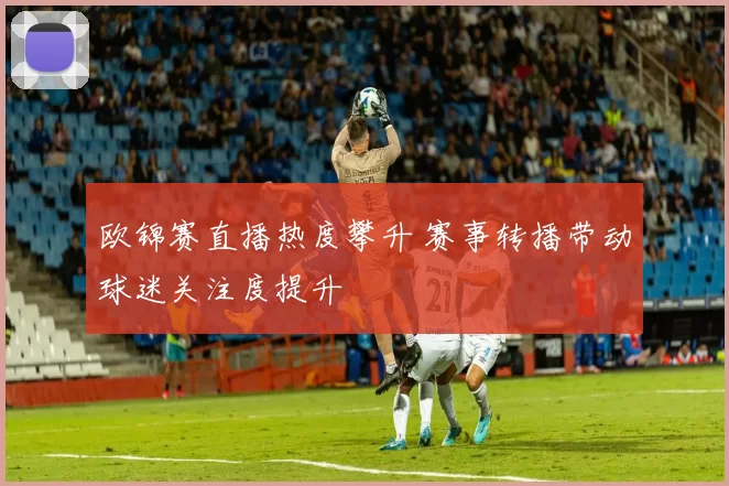 欧锦赛直播热度攀升 赛事转播带动球迷关注度提升