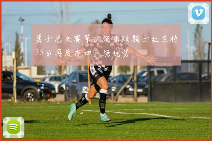 勇士总决赛第三场击败骑士杜兰特35分再度夺回主场优势